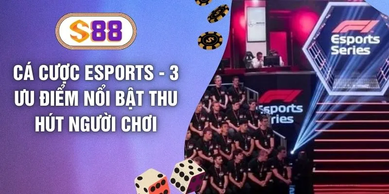 Cá Cược ESports - 3 Ưu Điểm Nổi Bật Thu Hút Người Chơi