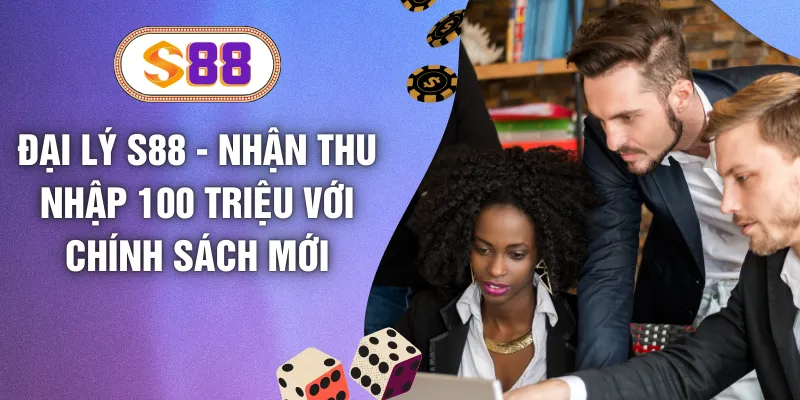 Đại Lý S88 - Nhận Thu Nhập 100 Triệu Với Chính Sách Mới