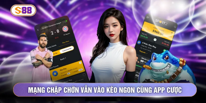 Mạng chập chờn vẫn vào kèo ngon cùng app cược