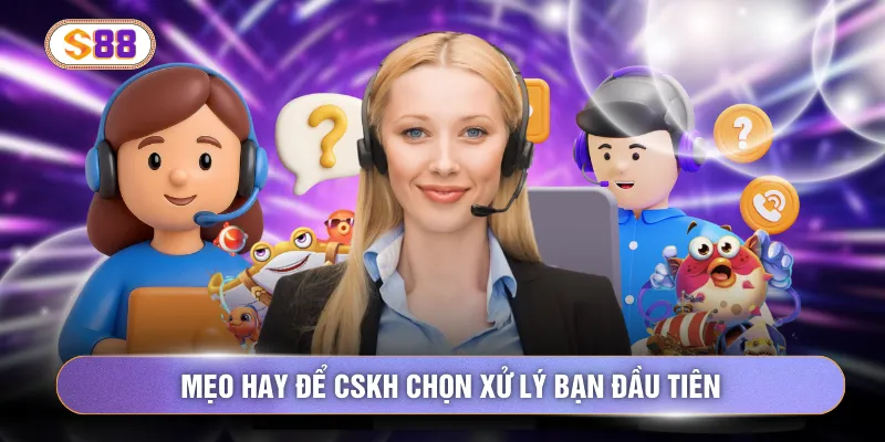 Mẹo hay để CSKH chọn xử lý bạn đầu tiên