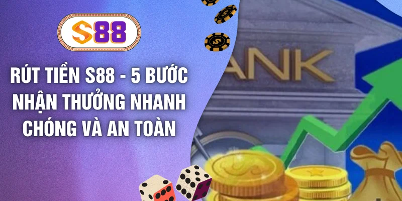 Rút Tiền S88 - 5 Bước Nhận Thưởng Nhanh Chóng Và An Toàn