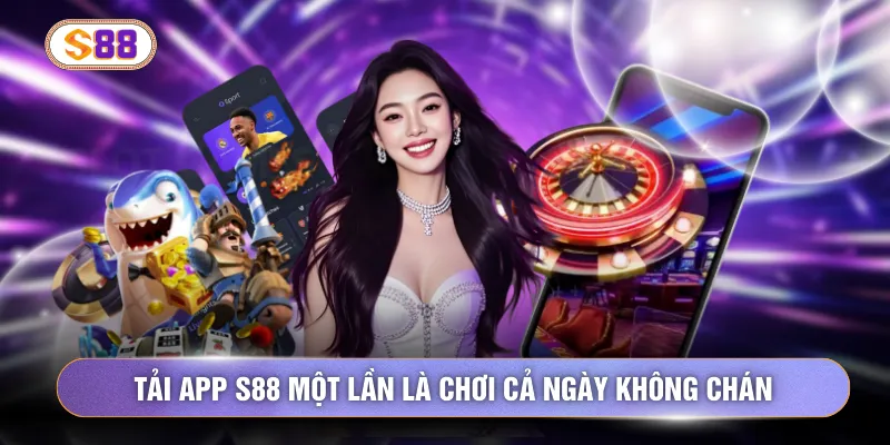 Tải app s88 một lần là chơi cả ngày không chán